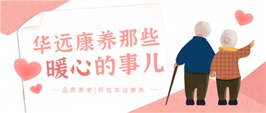 溫情相伴，華遠(yuǎn)康養(yǎng)中心的暖心故事！
