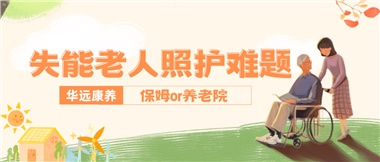 華遠(yuǎn)康養(yǎng)|失能老人照護難題：保姆還是養(yǎng)老院？